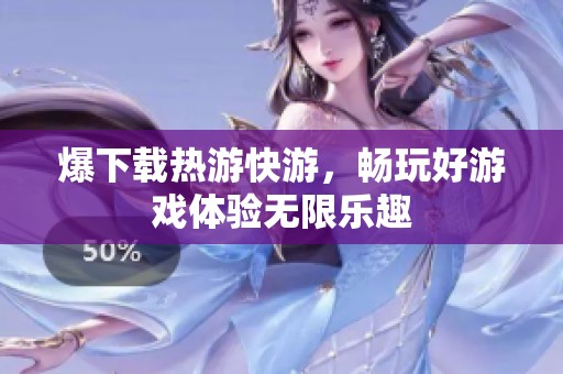 爆下载热游快游，畅玩好游戏体验无限乐趣