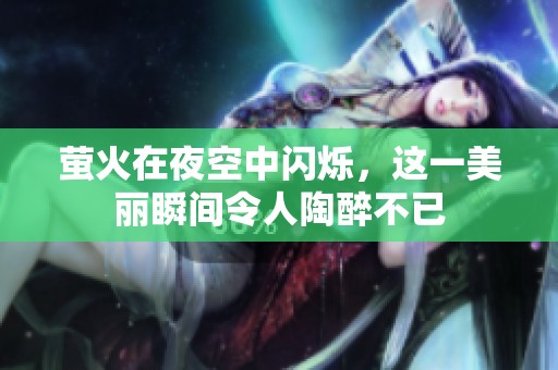 萤火在夜空中闪烁，这一美丽瞬间令人陶醉不已
