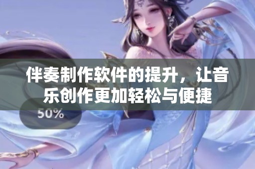 伴奏制作软件的提升，让音乐创作更加轻松与便捷