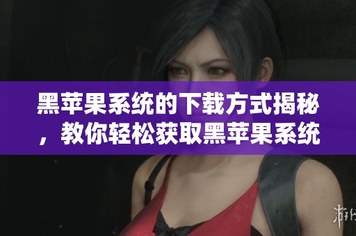 黑苹果系统的下载方式揭秘，教你轻松获取黑苹果系统资源