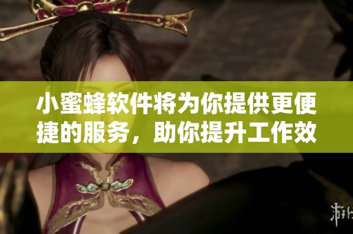 小蜜蜂软件将为你提供更便捷的服务，助你提升工作效率不再困难