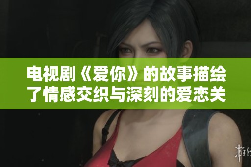 电视剧《爱你》的故事描绘了情感交织与深刻的爱恋关系