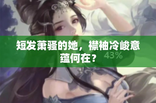 短发萧骚的她，襟袖冷峻意蕴何在？