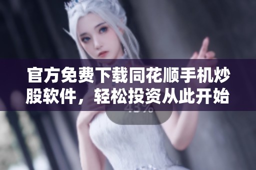 官方免费下载同花顺手机炒股软件，轻松投资从此开始