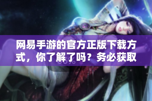 网易手游的官方正版下载方式，你了解了吗？务必获取最新版本！