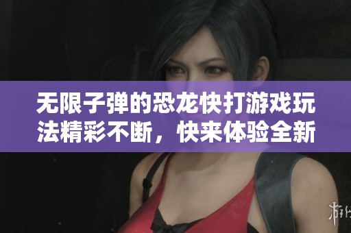 无限子弹的恐龙快打游戏玩法精彩不断，快来体验全新乐趣吧！
