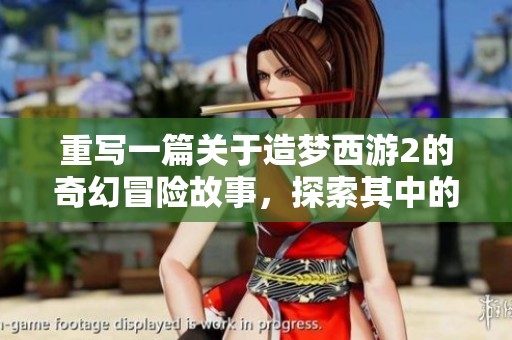 重写一篇关于造梦西游2的奇幻冒险故事，探索其中的精彩世界与角色。