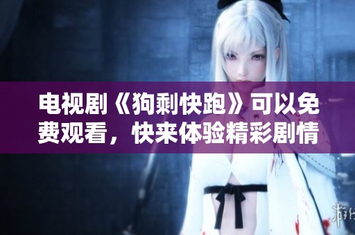 电视剧《狗剩快跑》可以免费观看，快来体验精彩剧情吧！