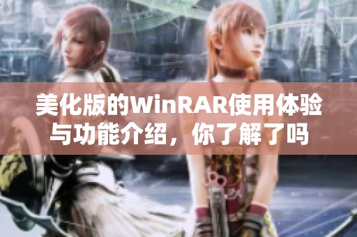 美化版的WinRAR使用体验与功能介绍，你了解了吗