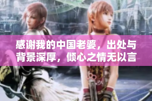 感谢我的中国老婆，出处与背景深厚，倾心之情无以言表
