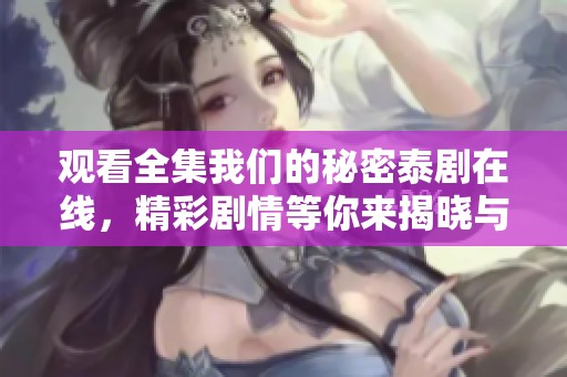 观看全集我们的秘密泰剧在线，精彩剧情等你来揭晓与体验