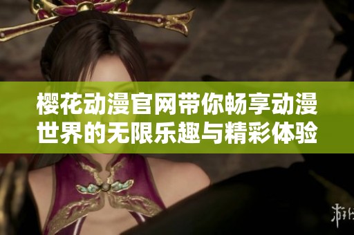 樱花动漫官网带你畅享动漫世界的无限乐趣与精彩体验