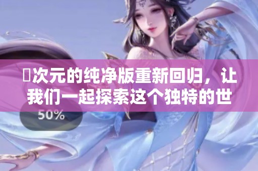 囧次元的纯净版重新回归，让我们一起探索这个独特的世界！