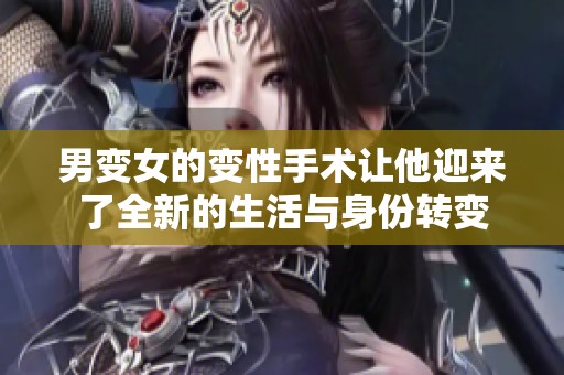 男变女的变性手术让他迎来了全新的生活与身份转变
