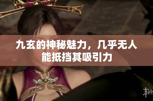 九玄的神秘魅力，几乎无人能抵挡其吸引力