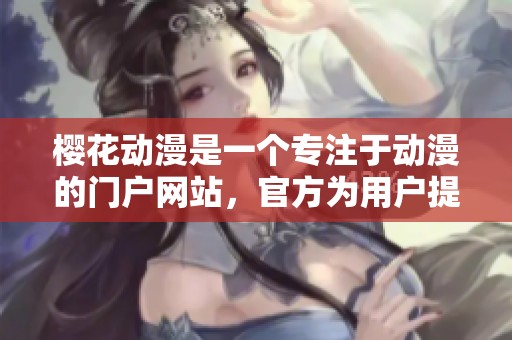 樱花动漫是一个专注于动漫的门户网站，官方为用户提供丰富动漫资源。