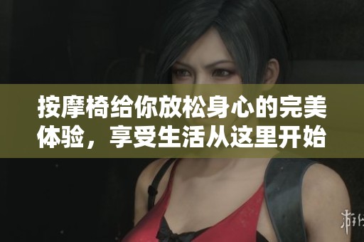 按摩椅给你放松身心的完美体验，享受生活从这里开始。