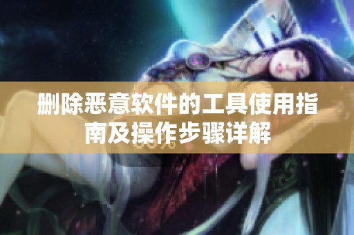 删除恶意软件的工具使用指南及操作步骤详解
