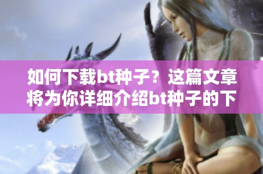 如何下载bt种子？这篇文章将为你详细介绍bt种子的下载方法。