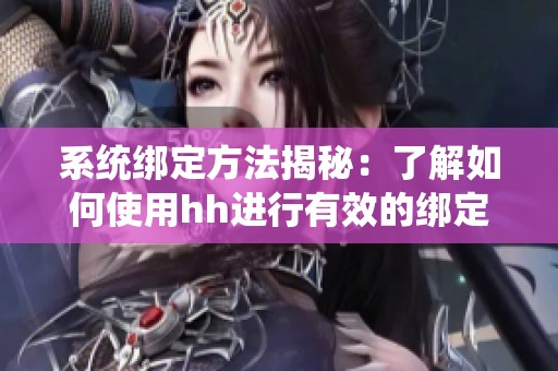 系统绑定方法揭秘：了解如何使用hh进行有效的绑定操作