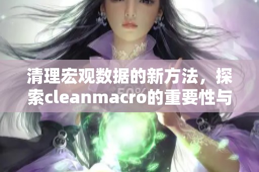 清理宏观数据的新方法，探索cleanmacro的重要性与应用