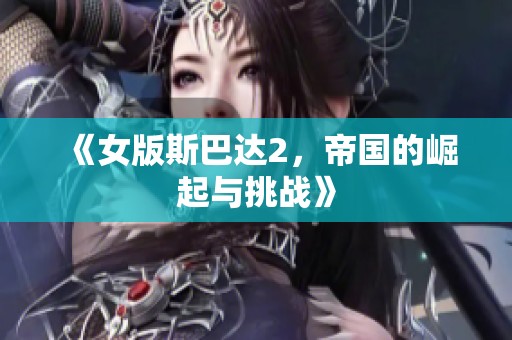 《女版斯巴达2，帝国的崛起与挑战》