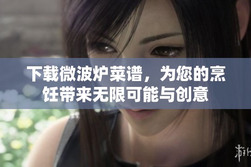 下载微波炉菜谱，为您的烹饪带来无限可能与创意
