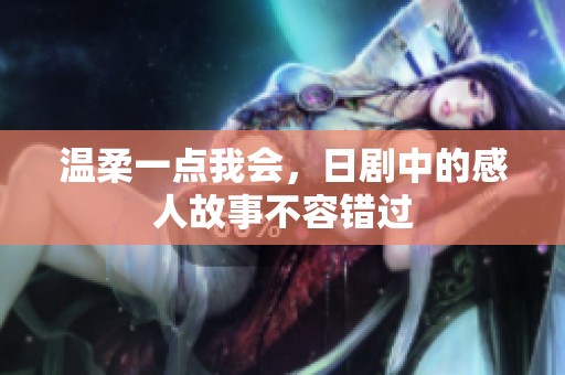温柔一点我会，日剧中的感人故事不容错过