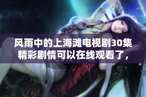 风雨中的上海滩电视剧30集精彩剧情可以在线观看了，快来欣赏吧