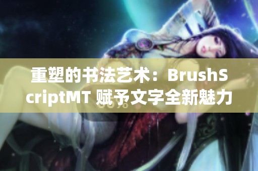 重塑的书法艺术：BrushScriptMT 赋予文字全新魅力与个性