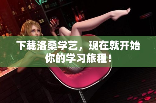 下载洛桑学艺，现在就开始你的学习旅程！