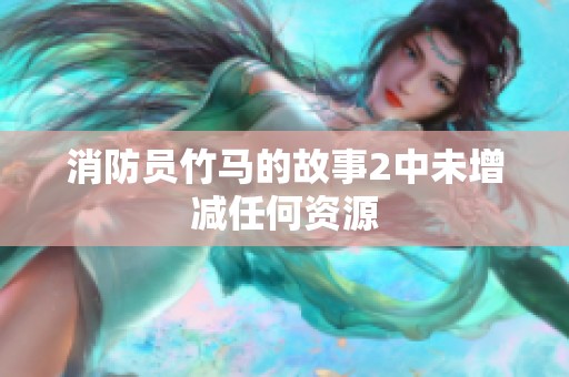 消防员竹马的故事2中未增减任何资源