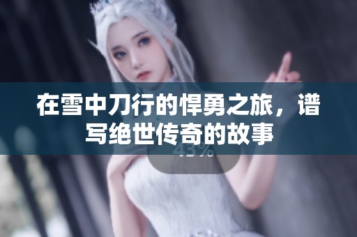 在雪中刀行的悍勇之旅，谱写绝世传奇的故事