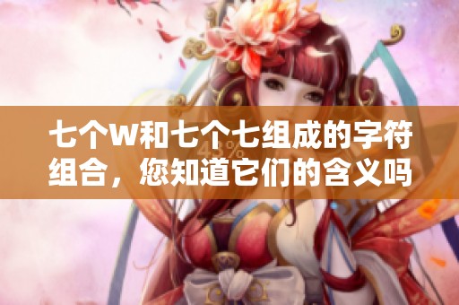 七个W和七个七组成的字符组合，您知道它们的含义吗？