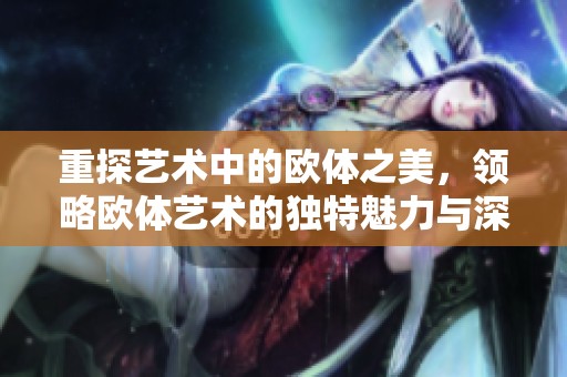 重探艺术中的欧体之美，领略欧体艺术的独特魅力与深厚历史