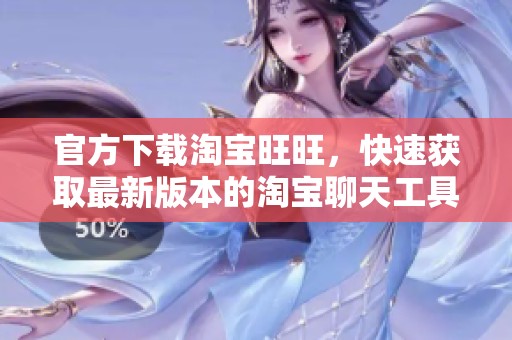 官方下载淘宝旺旺，快速获取最新版本的淘宝聊天工具