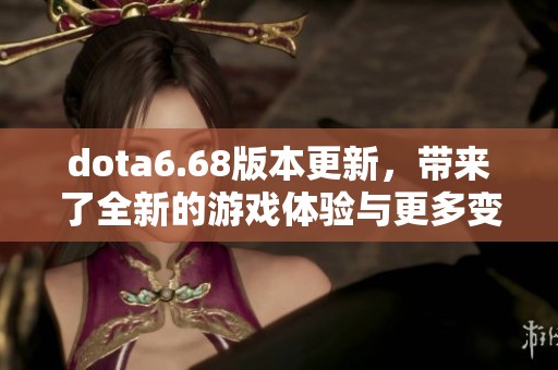 dota6.68版本更新，带来了全新的游戏体验与更多变化
