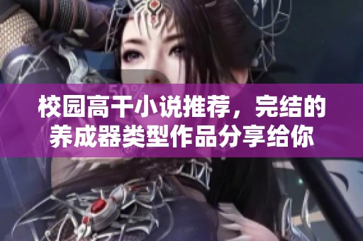 校园高干小说推荐，完结的养成器类型作品分享给你