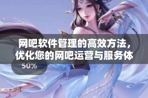 网吧软件管理的高效方法，优化您的网吧运营与服务体验