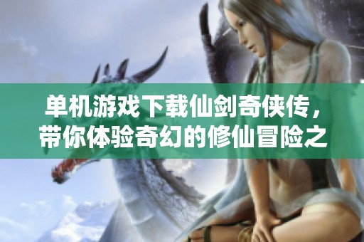 单机游戏下载仙剑奇侠传，带你体验奇幻的修仙冒险之旅