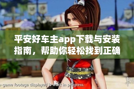 平安好车主app下载与安装指南，帮助你轻松找到正确的步骤
