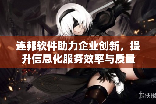 连邦软件助力企业创新，提升信息化服务效率与质量