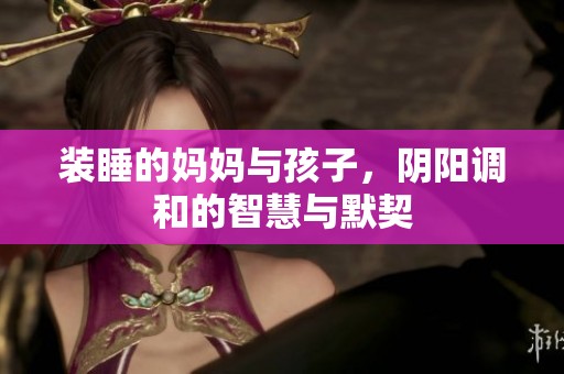 装睡的妈妈与孩子，阴阳调和的智慧与默契