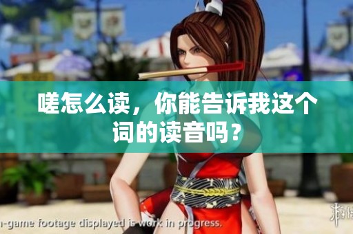 嗟怎么读，你能告诉我这个词的读音吗？