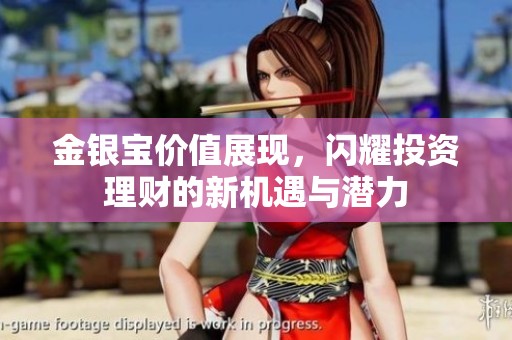 金银宝价值展现，闪耀投资理财的新机遇与潜力