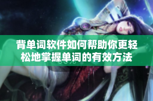 背单词软件如何帮助你更轻松地掌握单词的有效方法