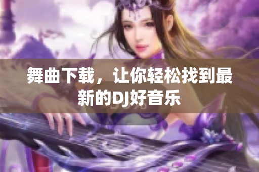 舞曲下载，让你轻松找到最新的DJ好音乐