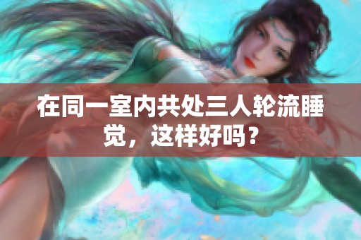 在同一室内共处三人轮流睡觉，这样好吗？