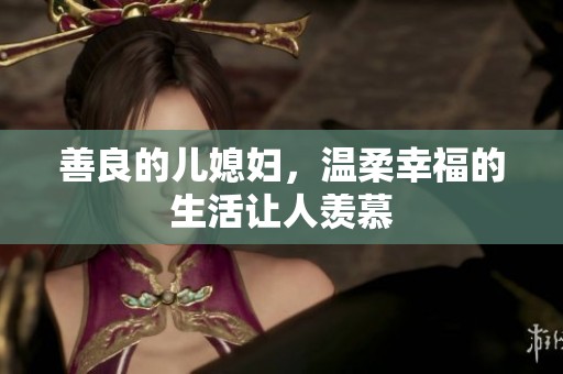 善良的儿媳妇，温柔幸福的生活让人羡慕