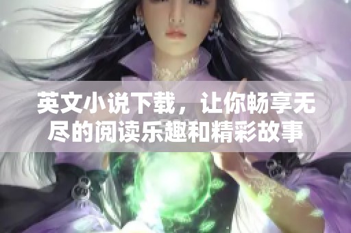 英文小说下载，让你畅享无尽的阅读乐趣和精彩故事